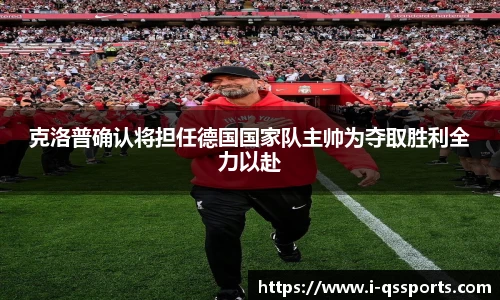 克洛普确认将担任德国国家队主帅为夺取胜利全力以赴