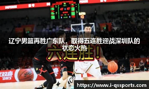 辽宁男篮再胜广东队，取得五连胜迎战深圳队的状态火热