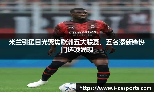 米兰引援目光聚焦欧洲五大联赛，五名添新锋热门选项涌现