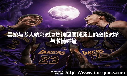 毒蛇与湖人精彩对决集锦回顾球场上的巅峰对抗与激情碰撞
