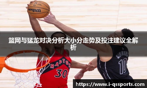 篮网与猛龙对决分析大小分走势及投注建议全解析
