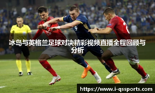 冰岛与英格兰足球对决精彩视频直播全程回顾与分析
