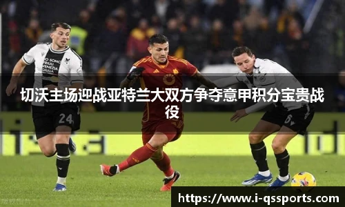 切沃主场迎战亚特兰大双方争夺意甲积分宝贵战役