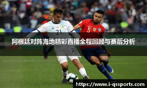 阿根廷对阵海地精彩直播全程回顾与赛后分析