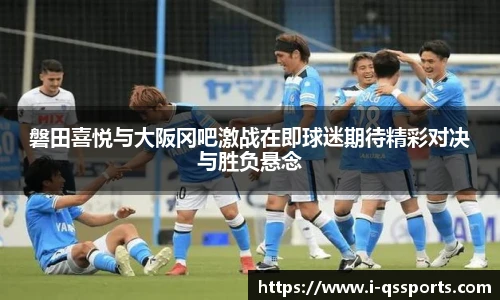 磐田喜悦与大阪冈吧激战在即球迷期待精彩对决与胜负悬念