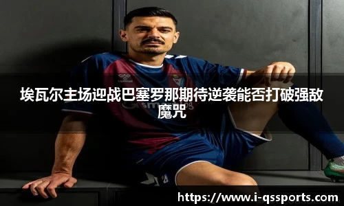埃瓦尔主场迎战巴塞罗那期待逆袭能否打破强敌魔咒