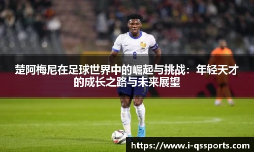 楚阿梅尼在足球世界中的崛起与挑战：年轻天才的成长之路与未来展望