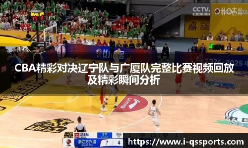 CBA精彩对决辽宁队与广厦队完整比赛视频回放及精彩瞬间分析