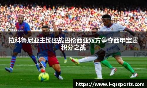 拉科鲁尼亚主场迎战巴伦西亚双方争夺西甲宝贵积分之战