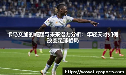 卡马文加的崛起与未来潜力分析：年轻天才如何改变足球格局
