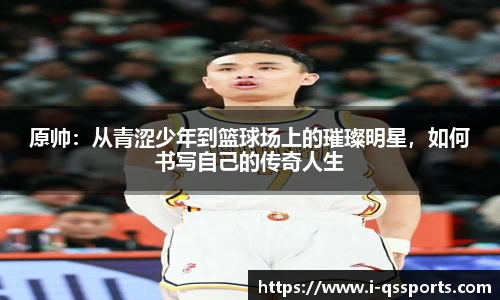 原帅：从青涩少年到篮球场上的璀璨明星，如何书写自己的传奇人生