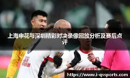 上海申花与深圳精彩对决录像回放分析及赛后点评