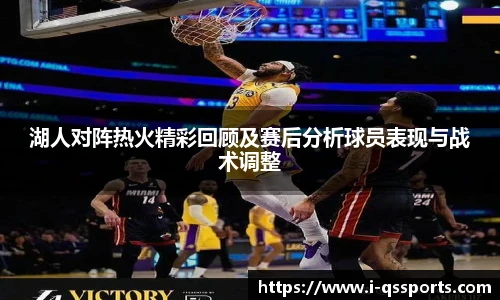 湖人对阵热火精彩回顾及赛后分析球员表现与战术调整