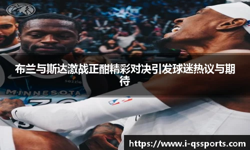 布兰与斯达激战正酣精彩对决引发球迷热议与期待