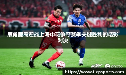 鹿角鹿岛迎战上海中花争夺赛季关键胜利的精彩对决